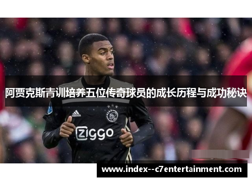 阿贾克斯青训培养五位传奇球员的成长历程与成功秘诀