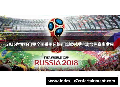 2026世界杯门票全面采用环保可降解材质推动绿色赛事发展 2026世界杯门票全面采用环保可降解材质推动绿色赛事发展