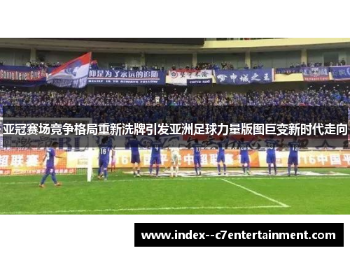 亚冠赛场竞争格局重新洗牌引发亚洲足球力量版图巨变新时代走向 亚冠赛场竞争格局重新洗牌引发亚洲足球力量版图巨变新时代走向