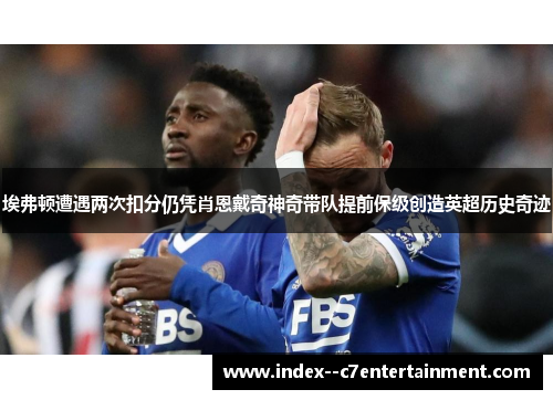 埃弗顿遭遇两次扣分仍凭肖恩戴奇神奇带队提前保级创造英超历史奇迹 埃弗顿遭遇两次扣分仍凭肖恩戴奇神奇带队提前保级创造英超历史奇迹