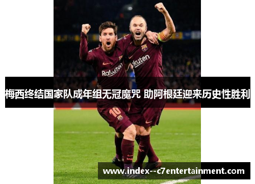 梅西终结国家队成年组无冠魔咒 助阿根廷迎来历史性胜利