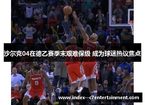 沙尔克04在德乙赛季末艰难保级 成为球迷热议焦点