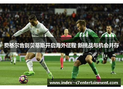 费基尔告别贝蒂斯开启海外征程 新挑战与机会并存