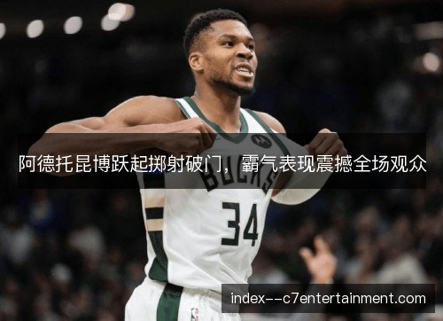 阿德托昆博跃起掷射破门，霸气表现震撼全场观众